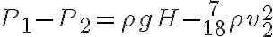 \displaystyle P_1 - P_2 = \rho gH - \frac{7}{18} \rho v_2 ^2