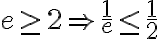 e\geq 2 \Rightarrow \frac{1}{e} \leq \frac{1}{2}