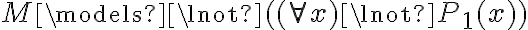  M \models \lnot (   (\forall x) \lnot P_1(x)   ) 