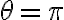 \theta= \pi \theta= \pi