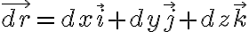  \vec{dr} = dx \vec{i} + dy \vec{j} + dz \vec{k} 