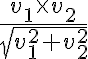 \frac{v_1 \times v_2}{\sqrt{v_1^{2} + v_2^{2}}} \frac{v_1 \times v_2}{\sqrt{v_1^{2} + v_2^{2}}}