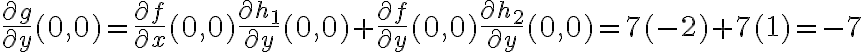\displaystyle \frac{\partial g}{\partial y}(0,0) = \frac{\partial f}{\partial x}(0,0)\frac{\partial h_1}{\partial y}(0,0) + \frac{\partial f}{\partial y}(0,0)\frac{\partial h_2}{\partial y}(0,0) = 7(-2)+7(1) = -7