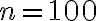 n=100