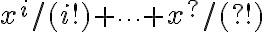  x^i/(i!) + \cdots  + x^?/(?!) 