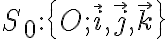 S_0 : \{ O; \vec i, \vec j,\vec k \} 