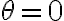   \theta =0  