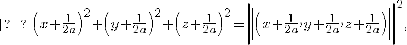  \left(x + \dfrac{1}{2a} \right)^2 + \left( y + \dfrac{1}{2a} \right)^2 + \left( z + \dfrac{1}{2a} \right)^2 = \left| \left| \left( x + \dfrac{1}{2a}, y + \dfrac{1}{2a}, z + \dfrac{1}{2a} \right) \right| \right|^2, 