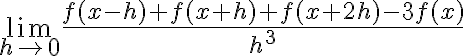  \lim_{h\rightarrow 0}\frac{f(x-h)+f(x+h)+f(x+2h)-3f(x)}{h^{3}} 