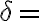 \delta =