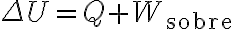  \Delta U = Q + W_{\text{sobre}} 