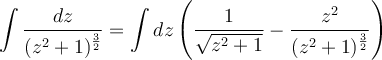 \displaystyle\int\frac{dz}{(z^2+1)^\frac{3}{2}}=\displaystyle\int{dz}\left(\frac{1}{\sqrt{z^2+1}}-\frac{z^2}{(z^2+1)^\frac{3}{2}}\right)