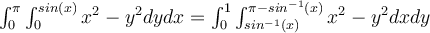    \int_{0}^{ \pi }{ \int_{0}^{sin(x)}{x^2-y^2} dy } dx =   \int_{0}^{1}{ \int_{sin^{-1}(x)}^{\pi-sin^{-1}(x)}{x^2-y^2} dx} dy   