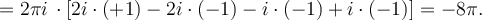 = 2\pi i\, \cdot \left [2i \cdot (+1) - 2i\cdot (-1) -i\cdot (-1) +i\cdot (-1) \right ] = -8\pi.