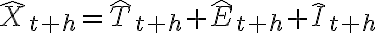\hat{X}_{t+h} =\hat{T}_{t+h} +\hat{E}_{t+h} +\hat{I}_{t+h} 
