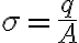 \displaystyle \sigma=\frac{q}{A}
