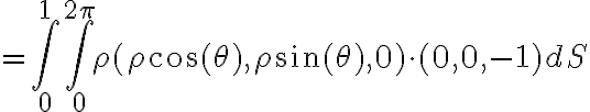 =\int_{0}^{1} \int_{0}^{2\pi} \rho (\rho \cos{(\theta)}, \rho \sin{(\theta)}, 0)\cdot (0,0,-1) dS