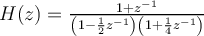 H(z) = 
\frac{1+z^{-1}}{\left(1-\frac{1}{2}z^{-1}\right)\left(1+\frac{1}{4}z^{-1}\right)}