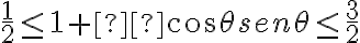 \frac{1}{2} \leq 1 + cos\theta sen\theta \leq \frac{3}{2}
