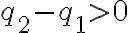  q_2 - q_1 > 0 