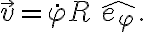 \vec{v} = \dot{\varphi} R \, \widehat{e_\varphi}.
\vec{v} = \dot{\varphi} R \, \widehat{e_\varphi}.
