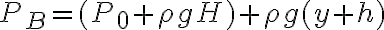 P_B = (P_0 + \rho g H ) + \rho g(y+h)