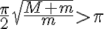   \frac{ \pi}{2} \sqrt{ \frac{M+m}{m} } > \pi  