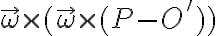   \vec{ \omega } \times ( \vec{ \omega } \times (P - O') )  