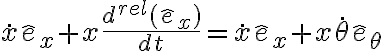 \dot{x} \hat{e}_x + x \frac{d^{rel}(\hat{e}_x)}{dt} = \dot{x} \hat{e}_x + x \dot{\theta} \hat{e}_\theta 