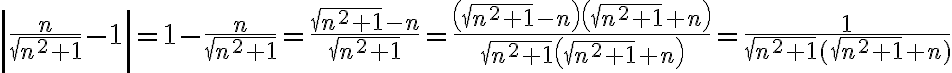 \displaystyle \left| \frac{n}{\sqrt{n^2+1}} - 1\right| = 1-\frac{n}{\sqrt{n^2+1}}= \frac{\sqrt{n^2+1}-n}{\sqrt{n^2+1}}= \frac{\left(\sqrt{n^2+1}-n\right)\left(\sqrt{n^2+1}+n\right)}{\sqrt{n^2+1}\left(\sqrt{n^2+1}+n\right)}=\frac{1}{\sqrt{n^2+1}(\sqrt{n^2+1}+n)}
