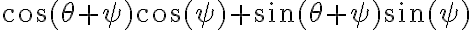 \cos(\theta + \psi)\cos(\psi) + \sin(\theta + \psi)\sin(\psi)