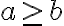  a \geq b 