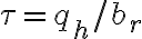   \tau=q_h/b_r    