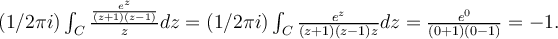 (1/2\pi i) \int_C \frac{\frac{e^z}{(z+1)(z-1)}}z dz=(1/2\pi i) \int_C \frac{e^z}{(z+1)(z-1)z} dz=\frac{e^0}{(0+1)(0-1)}=-1.