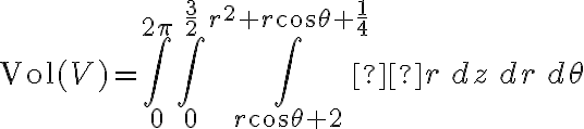 \displaystyle \text{Vol}(V) = \int_{0}^{2\pi} \int_{0}^{\frac{3}{2}} \int_{r\cos\theta+2}^{r^2+r\cos\theta + \frac{1}{4}}  r \, dz\, dr\, d\theta