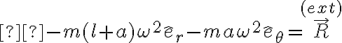  -m(l+a)\omega^2\hat{e}_r -ma\omega^2\hat{e}_{\theta}=\vec{R}^{(ext)}