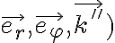 \vec{e_r}, \vec{e_ \varphi }, \vec{k''}) 