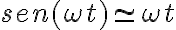 sen (\omega t)\simeq \omega t