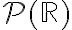 \mathcal{P}(\mathbb{R})