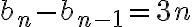 b_n-b_{n-1}=3n b_n-b_{n-1}=3n