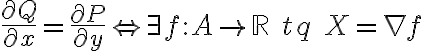 \frac{\partial Q}{\partial x} = \frac{\partial P}{\partial y} \Leftrightarrow \exist f:A \rightarrow \mathbb{R}\ tq\ X = \nabla f