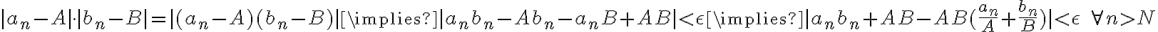 |a_{n} - A| \cdot |b_{n} - B| = |(a_{n} - A)(b_{n} - B)| \implies |a_{n}b_{n} - Ab_{n} - a_{n}B + AB| < \epsilon \implies |a_{n}b_{n} + AB - AB(\frac{a_{n}}{A} + \frac{b_{n}}{B})| < \epsilon \quad \forall n > N
