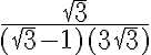  \frac{\sqrt{3}}{(\sqrt{3} - 1)(3\sqrt{3})} 