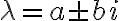 \lambda=a\pm bi