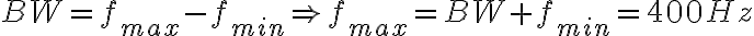  BW=f_{max}-f_{min} \Rightarrow f_{max}=BW+f_{min}=400Hz  