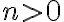 n > 0 n > 0