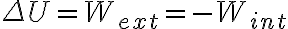  \Delta U = W_{ext}= - W_{int} 