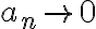 a_n \rightarrow 0