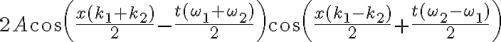\displaystyle 2A\cos \left(\frac{ x(k_1 + k_2) }{2} - \frac{ t(\omega_1 + \omega_2 )}{2}\right)\cos\left( \frac{ x(k_1 - k_2) }{2} + \frac{ t(\omega_2 - \omega_1 )}{2}\right)