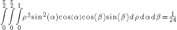   \int_{0}^{\frac{\pi}{2}}{ \int_{0}^{\frac{\pi}{2}}{ \int_{0}^{1}{\rho^3 sin^2(\alpha) cos(\alpha) cos(\beta) sin(\beta)  d\rho} d\alpha} d\beta} = \frac{1}{24} 